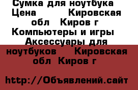 Сумка для ноутбука › Цена ­ 500 - Кировская обл., Киров г. Компьютеры и игры » Аксессуары для ноутбуков   . Кировская обл.,Киров г.